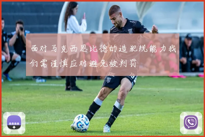 面对马克西恩比德的造犯规能力我们需谨慎应对避免被判罚