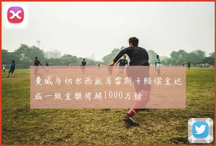 曼城与切尔西就马雷斯卡赔偿金达成一致金额将超1000万镑