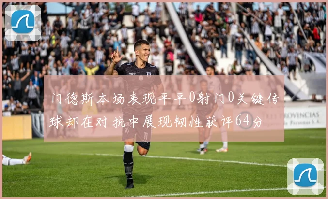 门德斯本场表现平平0射门0关键传球却在对抗中展现韧性获评64分