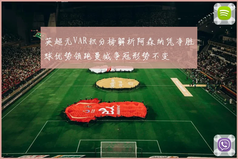 英超无VAR积分榜解析阿森纳凭净胜球优势领跑曼城争冠形势不变
