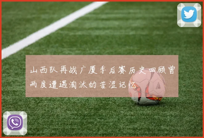 山西队再战广厦季后赛历史回顾曾两度遭遇淘汰的苦涩记忆