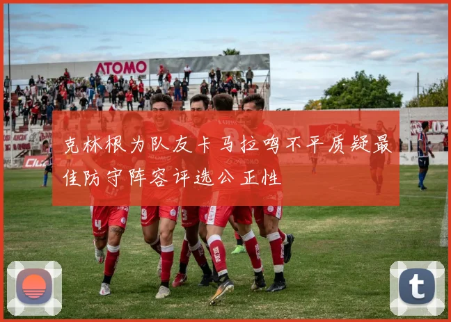 克林根为队友卡马拉鸣不平质疑最佳防守阵容评选公正性