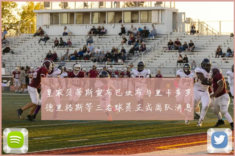 皇家贝蒂斯宣布巴坎布与里卡多罗德里格斯等三名球员正式离队消息