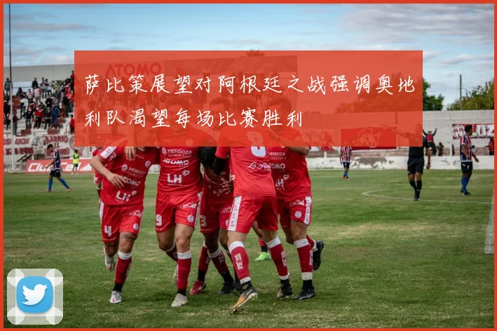 萨比策展望对阿根廷之战强调奥地利队渴望每场比赛胜利