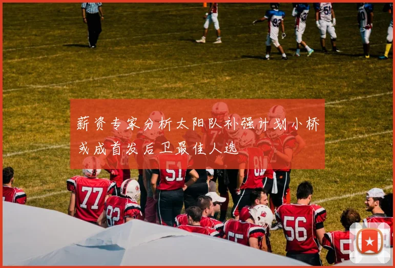 薪资专家分析太阳队补强计划小桥或成首发后卫最佳人选